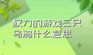 权力的游戏三只乌鸦什么意思