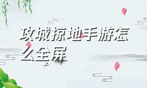 攻城掠地手游怎么全屏