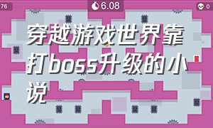 穿越游戏世界靠打boss升级的小说