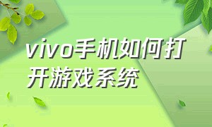 vivo手机如何打开游戏系统（vivo自带的游戏模式怎么开）