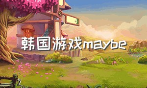 韩国游戏maybe（韩国游戏排行榜前十名）
