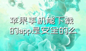 苹果手机能下载的app是安全的么