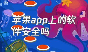 苹果app上的软件安全吗（苹果app上的软件安全吗是真的吗）