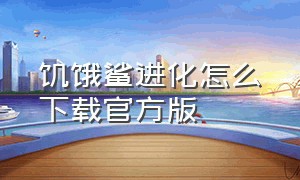 饥饿鲨进化怎么下载官方版