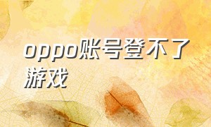 oppo账号登不了游戏