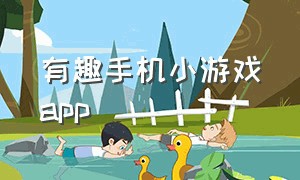 有趣手机小游戏app（有趣的手机小游戏）