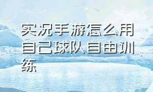 实况手游怎么用自己球队自由训练