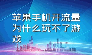 苹果手机开流量为什么玩不了游戏（苹果手机开流量为什么玩不了游戏王者）