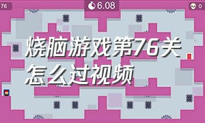 烧脑游戏第76关怎么过视频（烧脑游戏怎么玩第41到70关）