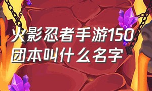 火影忍者手游150团本叫什么名字