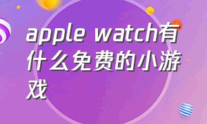 apple watch有什么免费的小游戏
