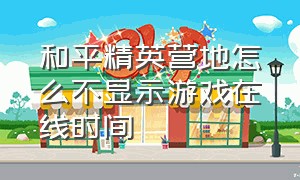 和平精英营地怎么不显示游戏在线时间