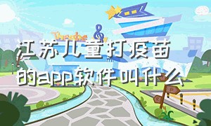 江苏儿童打疫苗的app软件叫什么