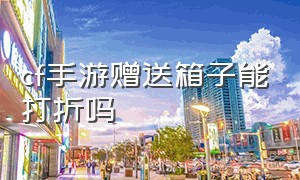 cf手游赠送箱子能打折吗