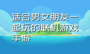 适合男女朋友一起玩的联机游戏手游