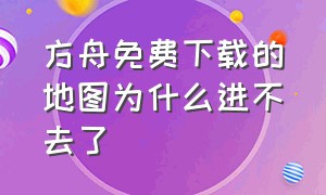 方舟免费下载的地图为什么进不去了