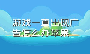 游戏一直出现广告怎么办苹果