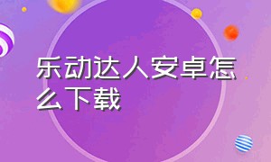 乐动达人安卓怎么下载