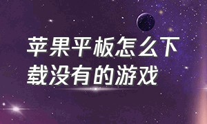 苹果平板怎么下载没有的游戏