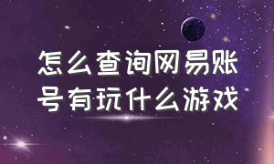 怎么查询网易账号有玩什么游戏