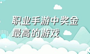 职业手游中奖金最高的游戏（手游打金游戏排行榜前十名）