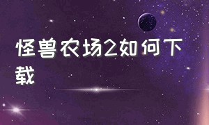 怪兽农场2如何下载（怪兽农场2如何下载地图）