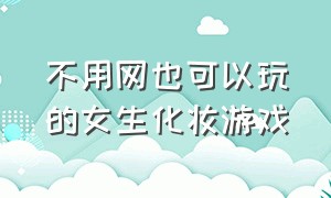 不用网也可以玩的女生化妆游戏