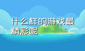 什么样的游戏最精彩呢