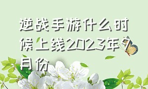 逆战手游什么时候上线2023年9月份