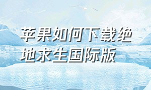 苹果如何下载绝地求生国际版