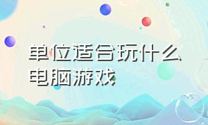 单位适合玩什么电脑游戏（适合上班一起玩的电脑游戏）