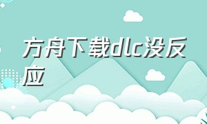 方舟下载dlc没反应（方舟我已下载dlc但显示未拥有）