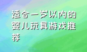 适合一岁以内的婴儿玩具游戏推荐