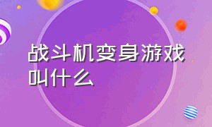 战斗机变身游戏叫什么