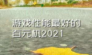 游戏性能最好的百元机2021