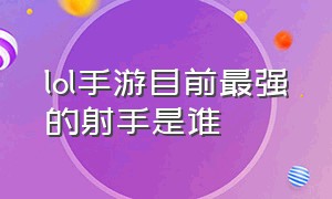 lol手游目前最强的射手是谁