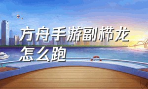 方舟手游副栉龙怎么跑