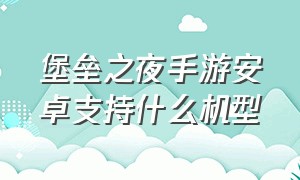 堡垒之夜手游安卓支持什么机型