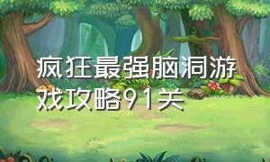 疯狂最强脑洞游戏攻略91关（疯狂最强脑洞游戏攻略91关）