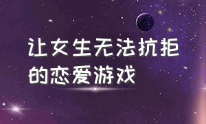 让女生无法抗拒的恋爱游戏