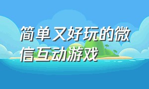 简单又好玩的微信互动游戏（简单又好玩的亲子游戏）