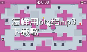 怎样用otg给mp3下载歌（otg怎么用手机下载歌曲在mp3里面）