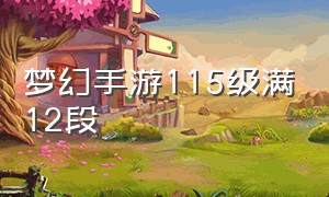 梦幻手游115级满12段（梦幻西游手游满级115）