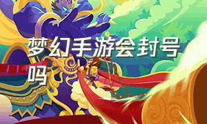 梦幻手游会封号吗