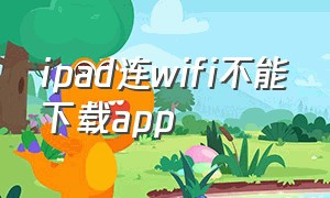 ipad连wifi不能下载app（ipad连上wifi显示无互联网连接）