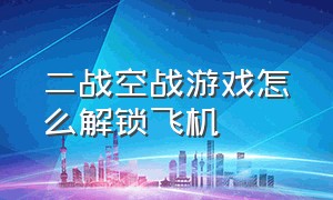 二战空战游戏怎么解锁飞机