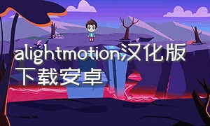 alightmotion汉化版下载安卓（alightmotion免费汉化版下载）