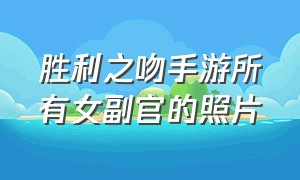 胜利之吻手游所有女副官的照片