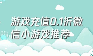 游戏充值0.1折微信小游戏推荐