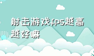 射击游戏fps越高越好嘛（fps游戏看得见弹道好还是不好）